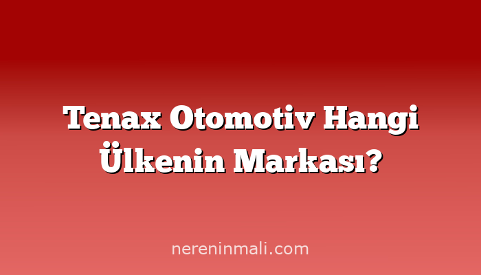 Tenax Otomotiv Hangi Ülkenin Markası?