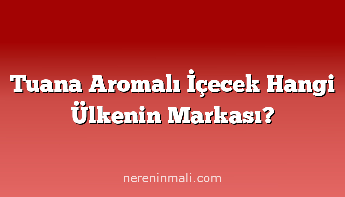 Tuana Aromalı İçecek Hangi Ülkenin Markası?