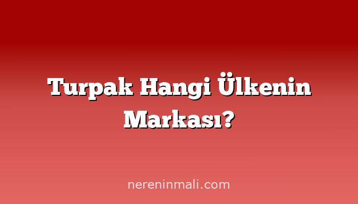 Turpak Hangi Ülkenin Markası?