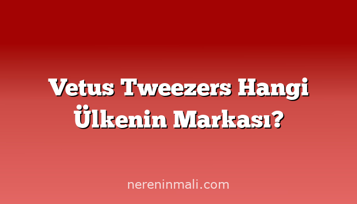 Vetus Tweezers Hangi Ülkenin Markası?