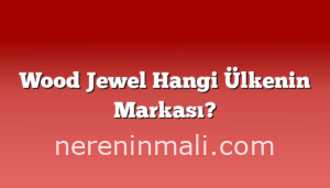 Wood Jewel Hangi Ülkenin Markası?