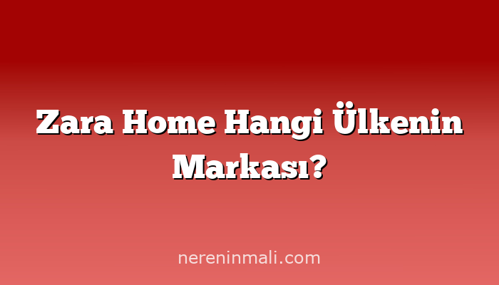 Zara Home Hangi Ülkenin Markası?