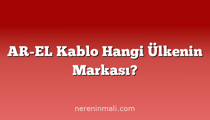 AR-EL Kablo Hangi Ülkenin Markası?