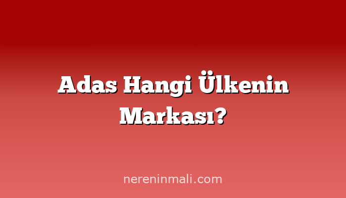 Adas Hangi Ülkenin Markası?