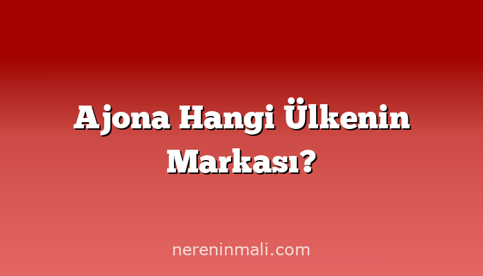 Ajona Hangi Ülkenin Markası?