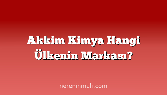 Akkim Kimya Hangi Ülkenin Markası?