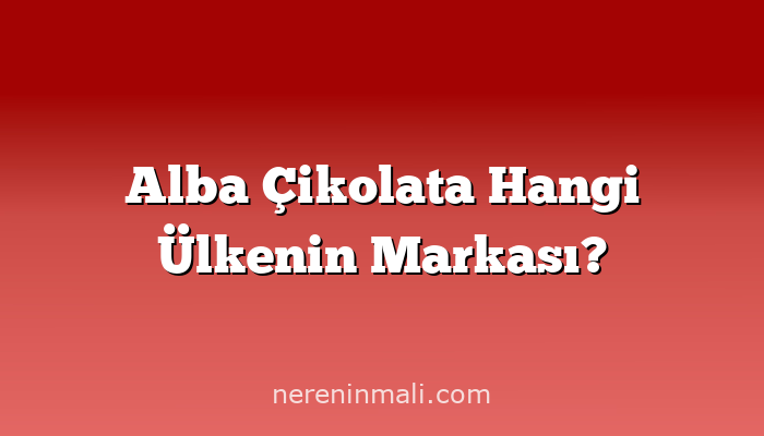 Alba Çikolata Hangi Ülkenin Markası?
