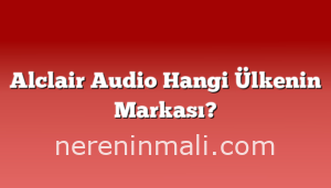 Alclair Audio Hangi Ülkenin Markası?