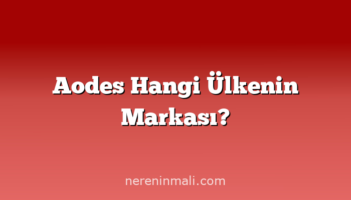 Aodes Hangi Ülkenin Markası?