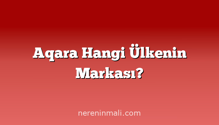 Aqara Hangi Ülkenin Markası?