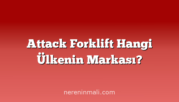 Attack Forklift Hangi Ülkenin Markası?