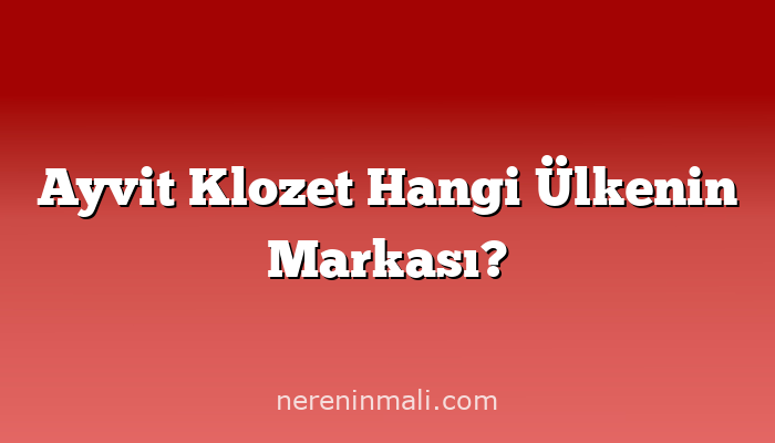 Ayvit Klozet Hangi Ülkenin Markası?