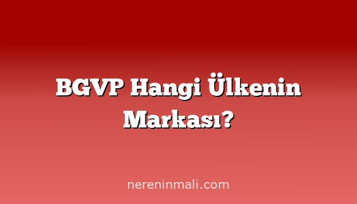 BGVP Hangi Ülkenin Markası?