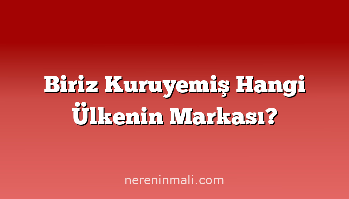 Biriz Kuruyemiş Hangi Ülkenin Markası?
