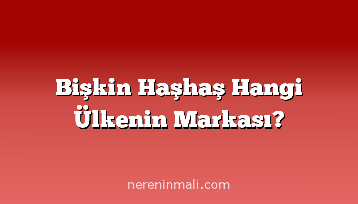 Bişkin Haşhaş Hangi Ülkenin Markası?