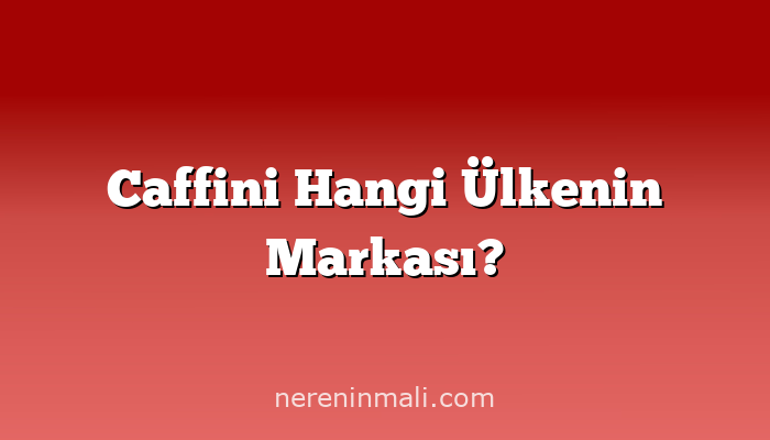 Caffini Hangi Ülkenin Markası?