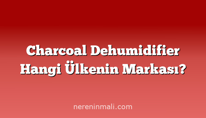Charcoal Dehumidifier Hangi Ülkenin Markası?