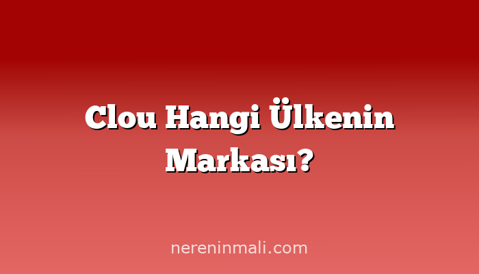 Clou Hangi Ülkenin Markası?