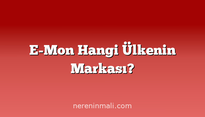 E-Mon Hangi Ülkenin Markası?