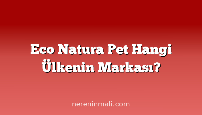 Eco Natura Pet Hangi Ülkenin Markası?