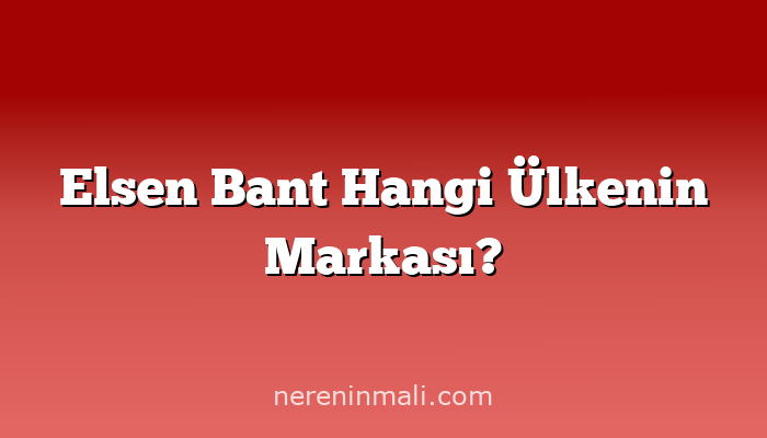 Elsen Bant Hangi Ülkenin Markası?