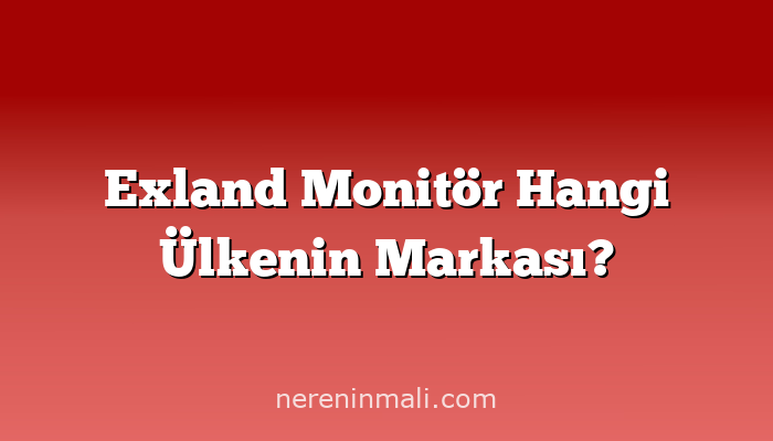 Exland Monitör Hangi Ülkenin Markası?