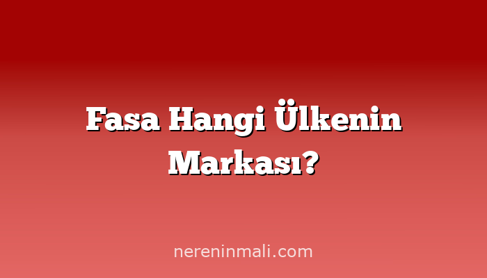 Fasa Hangi Ülkenin Markası?