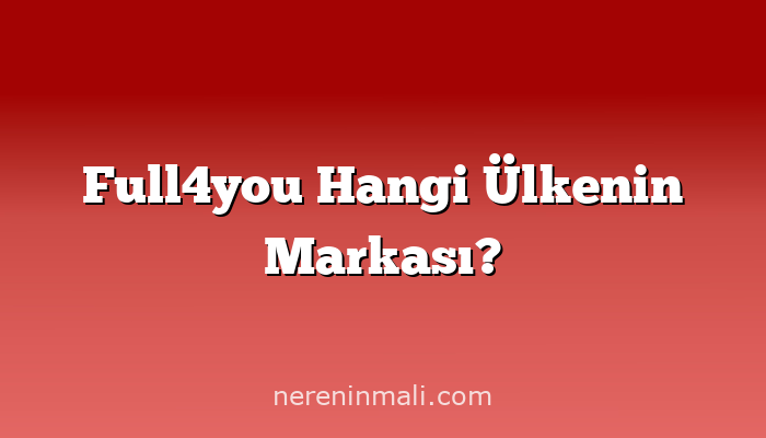 Full4you Hangi Ülkenin Markası?