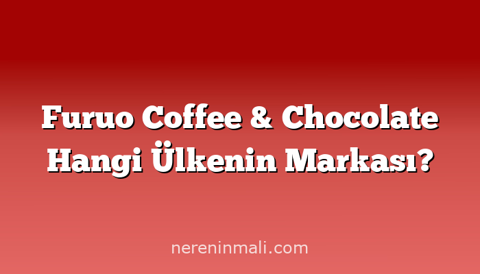 Furuo Coffee & Chocolate Hangi Ülkenin Markası?
