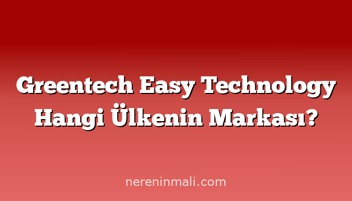 Greentech Easy Technology Hangi Ülkenin Markası?