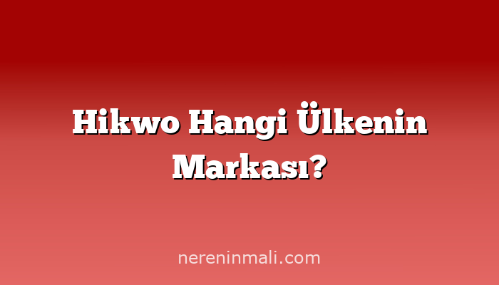 Hikwo Hangi Ülkenin Markası?