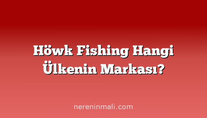 Höwk Fishing Hangi Ülkenin Markası?