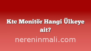 Ktc Monitör Hangi Ülkeye ait?