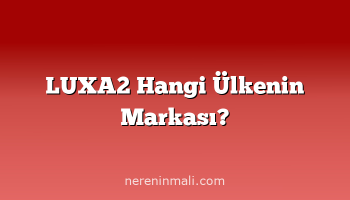 LUXA2 Hangi Ülkenin Markası?
