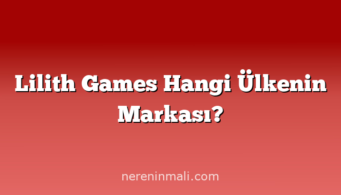 Lilith Games Hangi Ülkenin Markası?