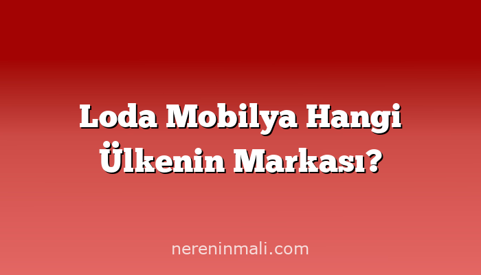 Loda Mobilya Hangi Ülkenin Markası?