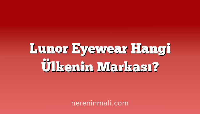 Lunor Eyewear Hangi Ülkenin Markası?