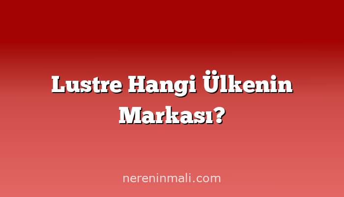 Lustre Hangi Ülkenin Markası?