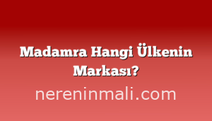 Madamra Hangi Ülkenin Markası?