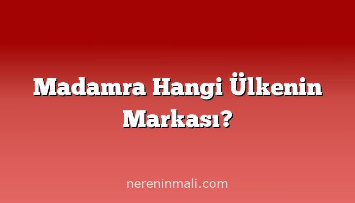 Madamra Hangi Ülkenin Markası?