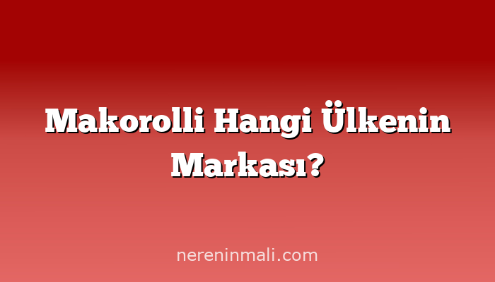 Makorolli Hangi Ülkenin Markası?