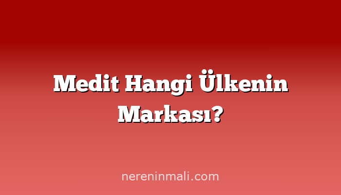 Medit Hangi Ülkenin Markası?