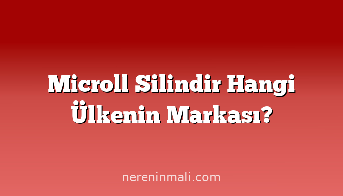 Microll Silindir Hangi Ülkenin Markası?