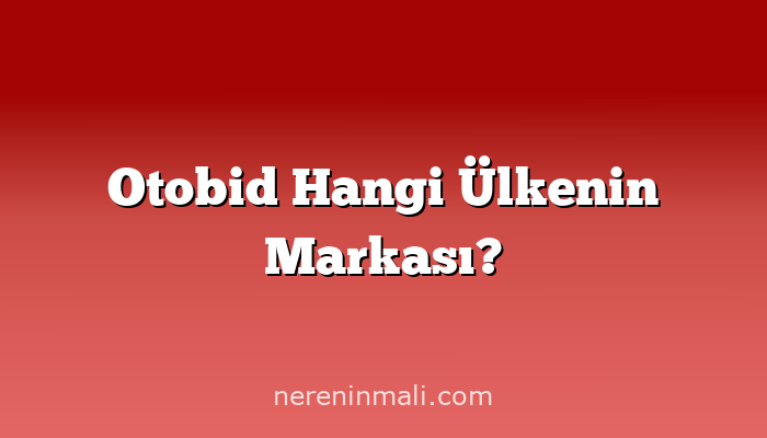 Otobid Hangi Ülkenin Markası?