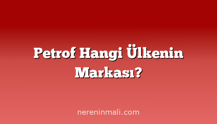 Petrof Hangi Ülkenin Markası?