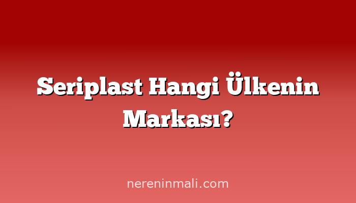 Seriplast Hangi Ülkenin Markası?