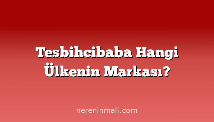 Tesbihcibaba Hangi Ülkenin Markası?