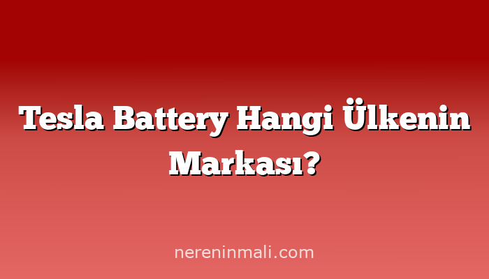 Tesla Battery Hangi Ülkenin Markası?