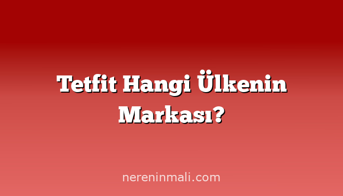 Tetfit Hangi Ülkenin Markası?