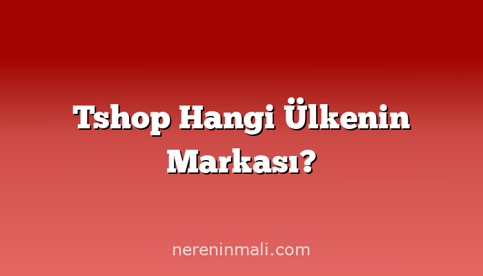 Tshop Hangi Ülkenin Markası?